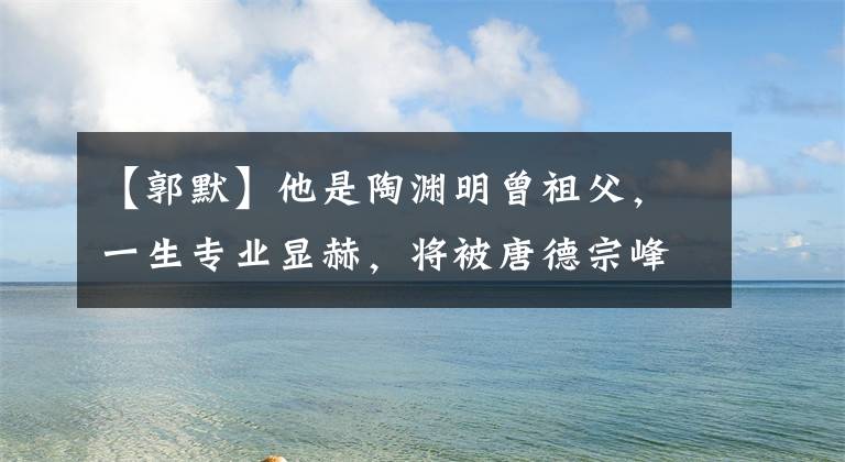 【郭默】他是陶渊明曾祖父，一生专业显赫，将被唐德宗峰任命为宋徽宗峰，成为第72章。