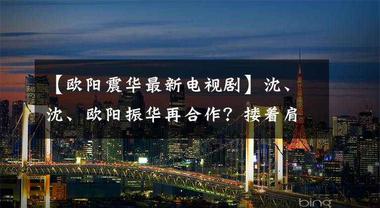 【欧阳震华最新电视剧】沈、沈、欧阳振华再合作？搂着肩膀面对面亲密相处，两人的状态和21年前没有什么不同。