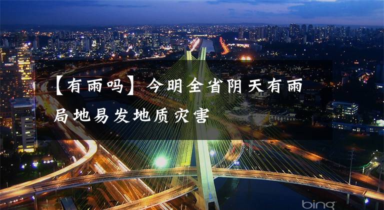 【有雨吗】今明全省阴天有雨 局地易发地质灾害
