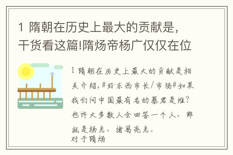 1 隋朝在历史上最大的贡献是，干货看这篇!隋炀帝杨广仅仅在位14年，干了4件大事，却让中国受益了1400多年