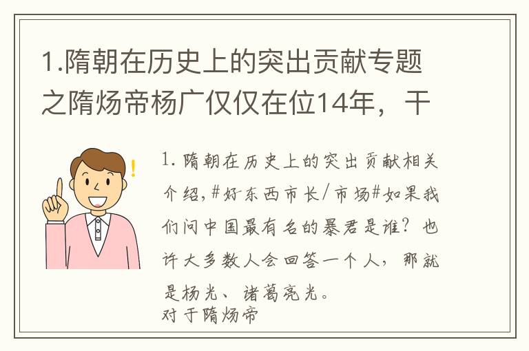 1.隋朝在历史上的突出贡献专题之隋炀帝杨广仅仅在位14年，干了4件大事，至今我们仍在受他恩惠