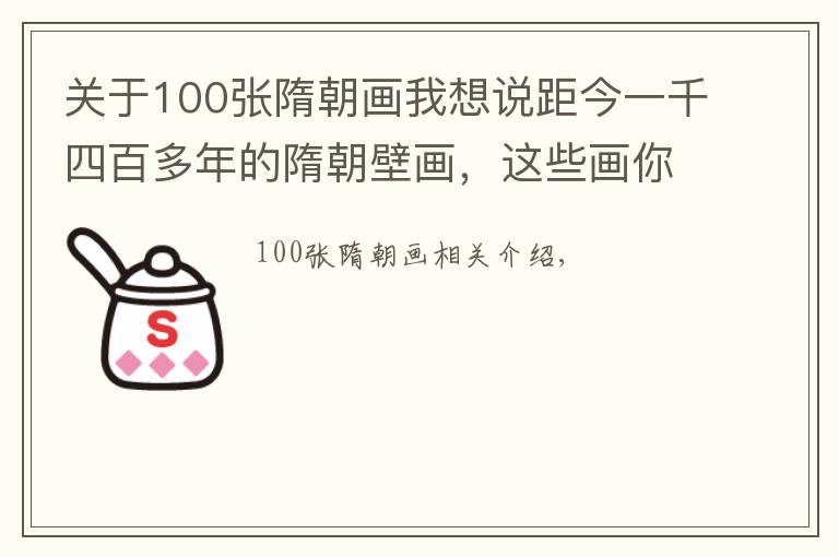 关于100张隋朝画我想说距今一千四百多年的隋朝壁画，这些画你平日很难见到