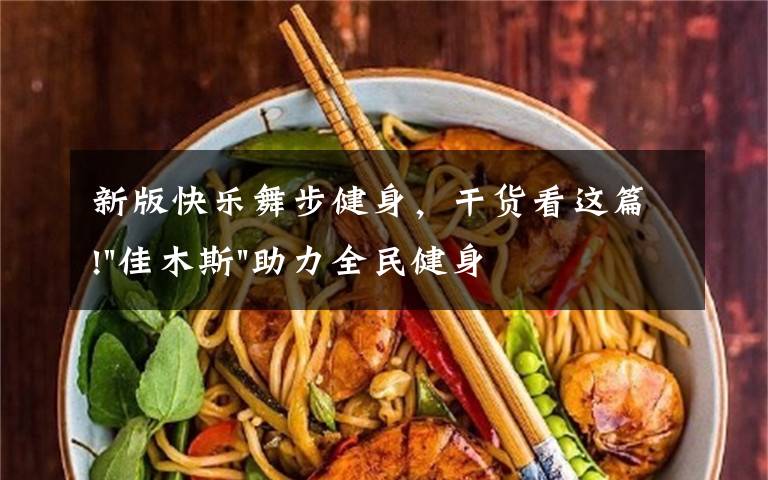 新版快乐舞步健身，干货看这篇!"佳木斯"助力全民健身 "快乐舞步"走起来