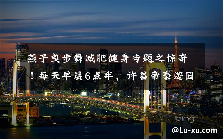燕子曳步舞减肥健身专题之惊奇！每天早晨6点半，许昌帝豪游园都会有一群人跳“鬼步”