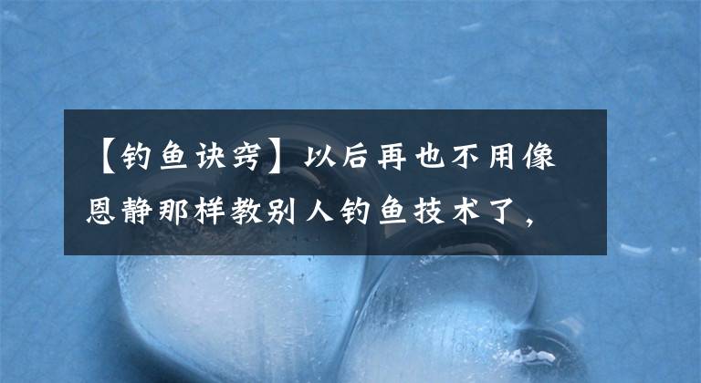 【钓鱼诀窍】以后再也不用像恩静那样教别人钓鱼技术了，今天将分享诀窍