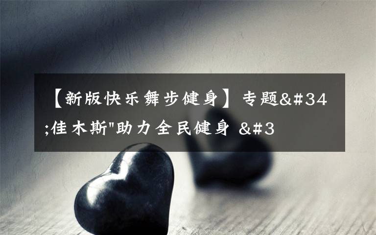 【新版快乐舞步健身】专题"佳木斯"助力全民健身 "快乐舞步"走起来