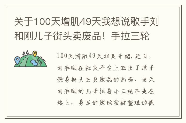 关于100天增肌49天我想说歌手刘和刚儿子街头卖废品！手拉三轮车不嫌累，女儿坐在废纸盒上