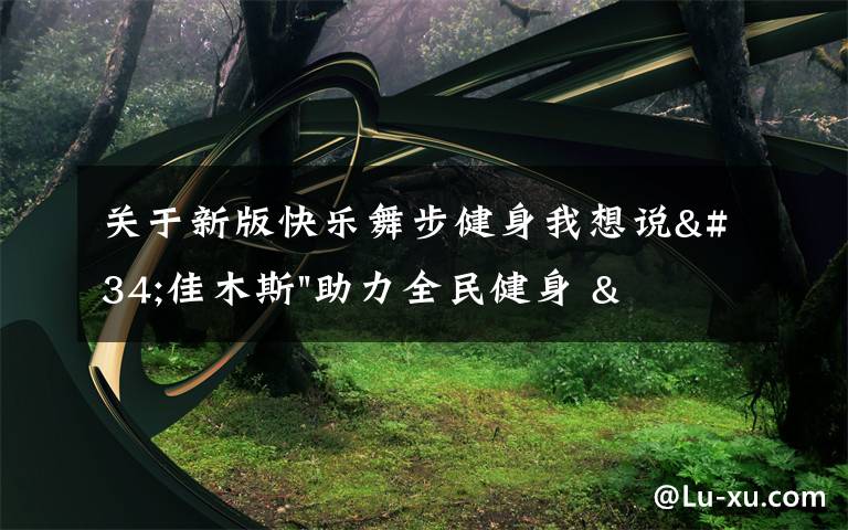 关于新版快乐舞步健身我想说"佳木斯"助力全民健身 "快乐舞步"走起来