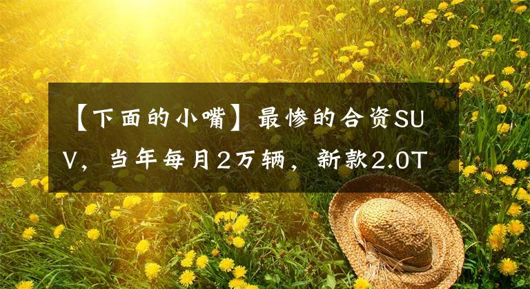 【下面的小嘴】最惨的合资SUV，当年每月2万辆，新款2.0T和4次驱动器，会再次登顶吗？