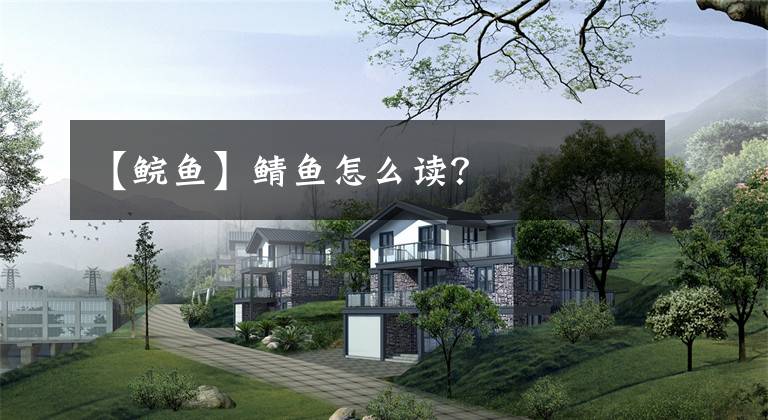 【鲩鱼】鲭鱼怎么读？