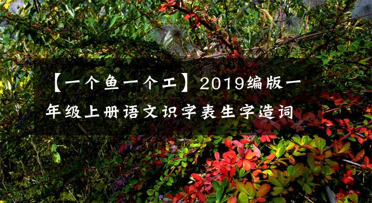 【一个鱼一个工】2019编版一年级上册语文识字表生字造词拼音，快下载给孩子。