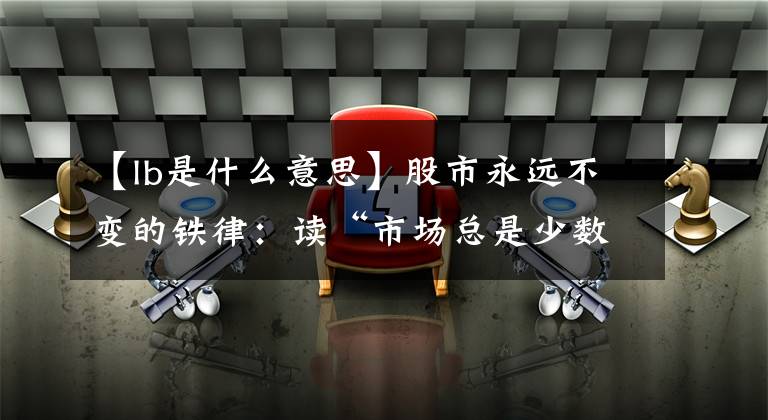 【lb是什么意思】股市永远不变的铁律：读“市场总是少数人赚钱”的14个反语，你是其中之一。