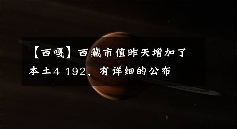 【西嘎】西藏市值昨天增加了本土4 192，有详细的公布