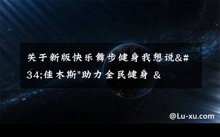 关于新版快乐舞步健身我想说"佳木斯"助力全民健身 "快乐舞步"走起来