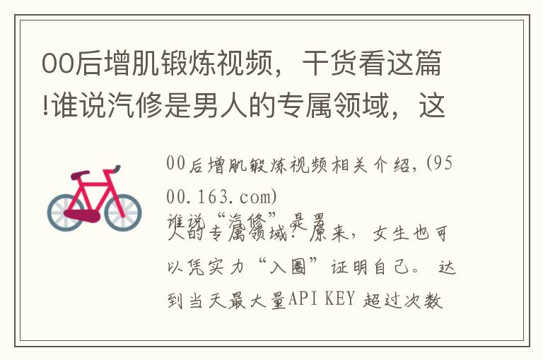00后增肌锻炼视频，干货看这篇!谁说汽修是男人的专属领域，这位“00”后女孩用实力飒气刷屏