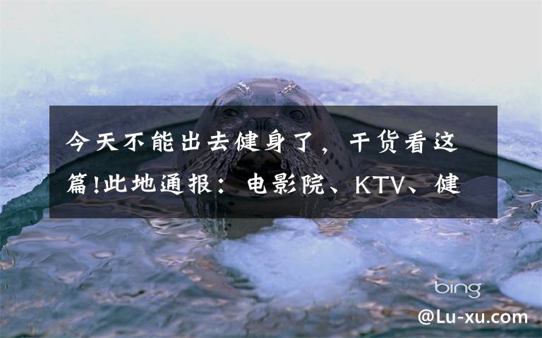 今天不能出去健身了，干货看这篇!此地通报：电影院、KTV、健身房等今起暂停营业