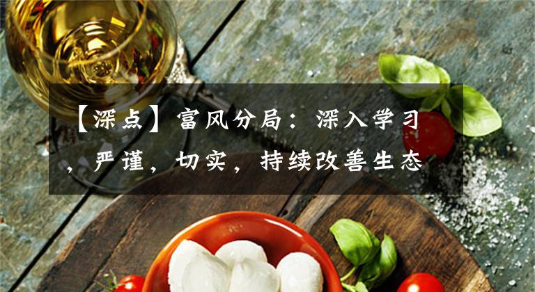 【深点】富风分局：深入学习，严谨，切实，持续改善生态环境质量。