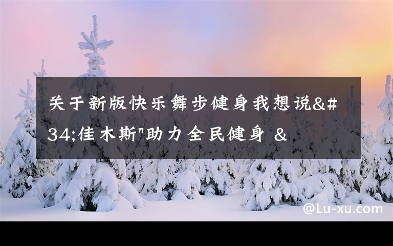 关于新版快乐舞步健身我想说"佳木斯"助力全民健身 "快乐舞步"走起来