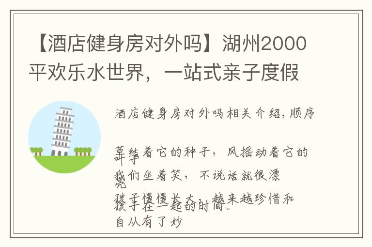 【酒店健身房对外吗】湖州2000平欢乐水世界，一站式亲子度假酒店，夏日亲子游好去处