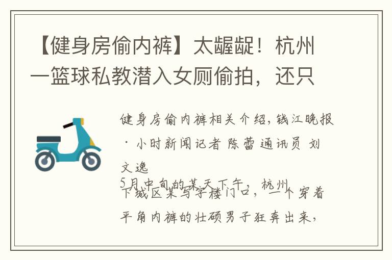【健身房偷内裤】太龌龊！杭州一篮球私教潜入女厕偷拍，还只穿一条短裤
