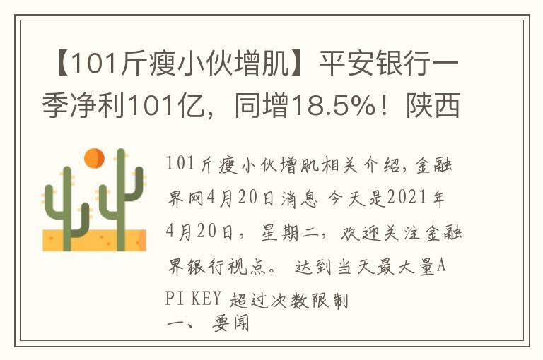 【101斤瘦小伙增肌】平安银行一季净利101亿，同增18.5%！陕西又一农商行合并重组；内蒙古银行逾1亿股遭强拍