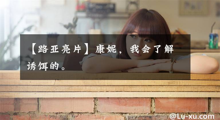 【路亚亮片】康妮，我会了解诱饵的。