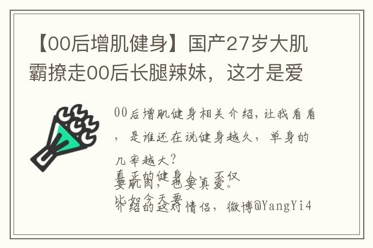 【00后增肌健身】国产27岁大肌霸撩走00后长腿辣妹，这才是爱情最美的模样吧