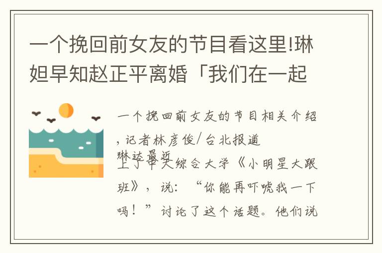 一个挽回前女友的节目看这里!琳妲早知赵正平离婚「我们在一起」 巫苡萱吓疯：他还要追回老婆