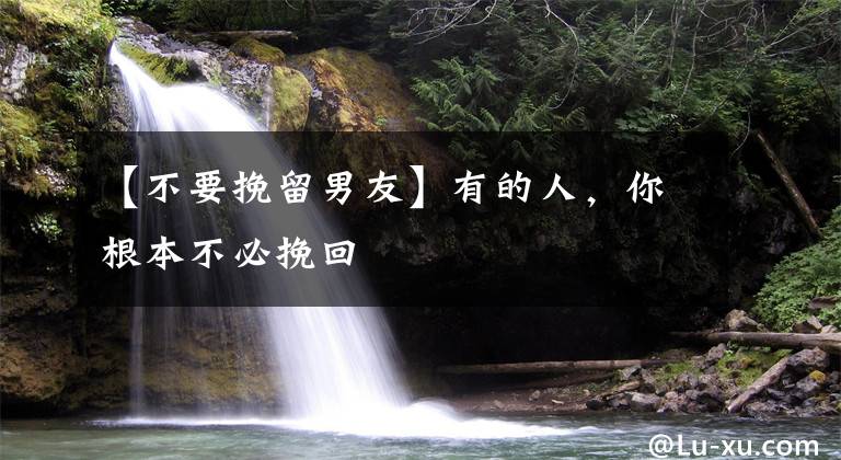 【不要挽留男友】有的人，你根本不必挽回