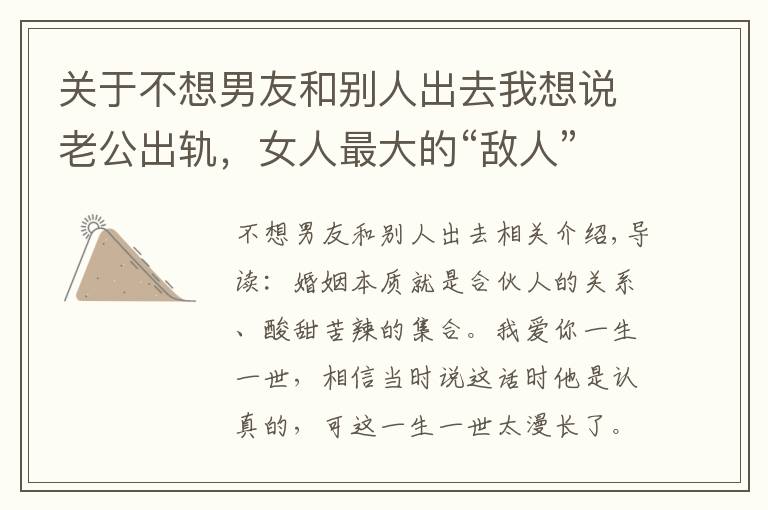 关于不想男友和别人出去我想说老公出轨，女人最大的“敌人”是自已，三招教你成功挽回婚姻