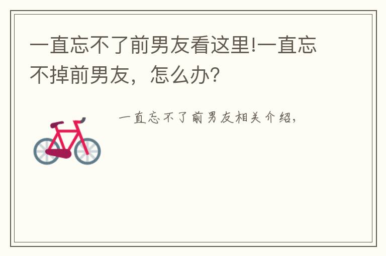 一直忘不了前男友看这里!一直忘不掉前男友，怎么办？