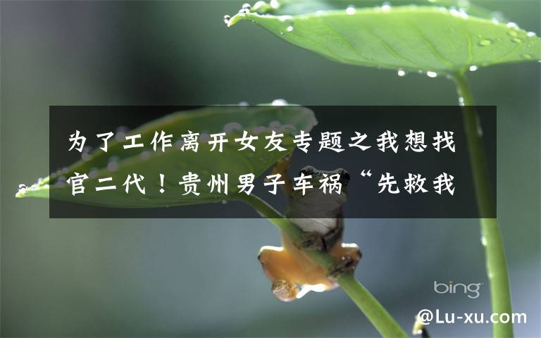 为了工作离开女友专题之我想找官二代！贵州男子车祸“先救我媳妇”后续：女方提分手