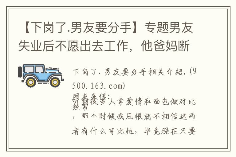 【下岗了.男友要分手】专题男友失业后不愿出去工作，他爸妈断掉了生活费，想让我帮他还车贷