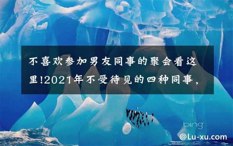 不喜欢参加男友同事的聚会看这里!2021年不受待见的四种同事，早知道早受益，避免被同事排挤