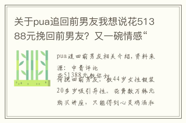 关于pua追回前男友我想说花51388元挽回前男友？又一碗情感“毒鸡汤”