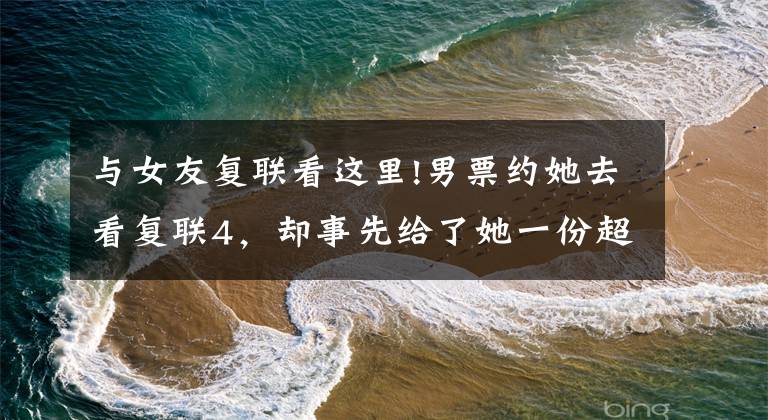 与女友复联看这里!男票约她去看复联4，却事先给了她一份超严肃的"观影要求"