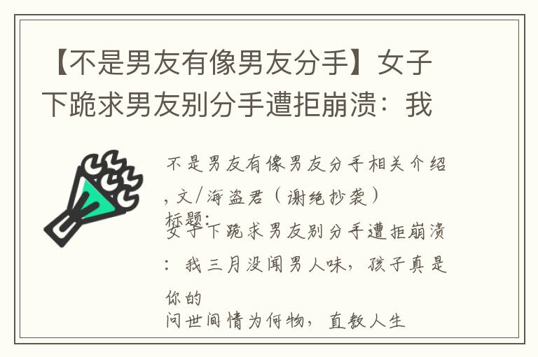 【不是男友有像男友分手】女子下跪求男友别分手遭拒崩溃：我三月没闻男人味，孩子真是你的
