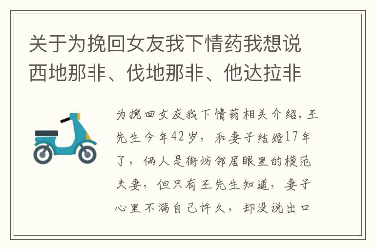 关于为挽回女友我下情药我想说西地那非、伐地那非、他达拉非三种药，谁更厉害？弄清5点再选择