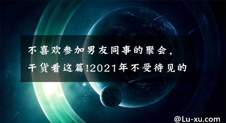 不喜欢参加男友同事的聚会，干货看这篇!2021年不受待见的四种同事，早知道早受益，避免被同事排挤