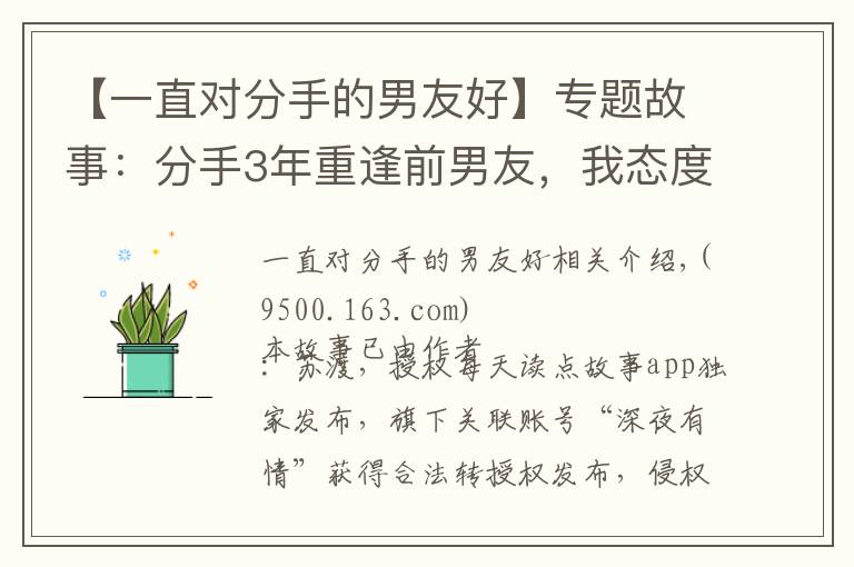 【一直对分手的男友好】专题故事：分手3年重逢前男友，我态度冷淡他不在乎，深情告白求复合