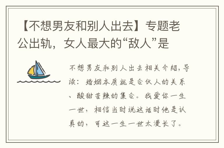 【不想男友和别人出去】专题老公出轨，女人最大的“敌人”是自已，三招教你成功挽回婚姻