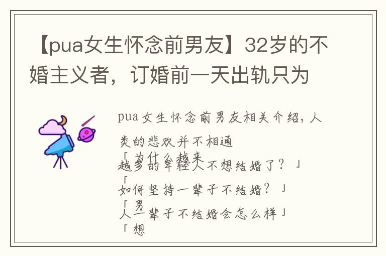 【pua女生怀念前男友】32岁的不婚主义者，订婚前一天出轨只为了分手