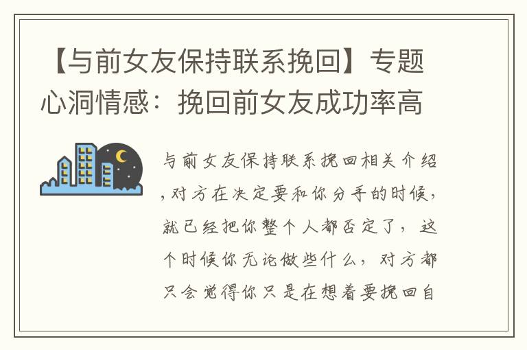 【与前女友保持联系挽回】专题心洞情感：挽回前女友成功率高的方法，教你挽回女友的心