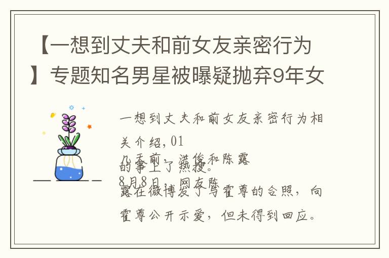 【一想到丈夫和前女友亲密行为】专题知名男星被曝疑抛弃9年女友：亲密关系里，千万别让自己做这件事