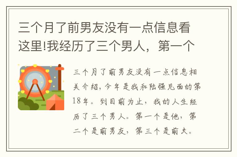 三个月了前男友没有一点信息看这里!我经历了三个男人，第一个是他，第二个是前男友，第三个是我前夫，我跟他的感情纠葛长达18年