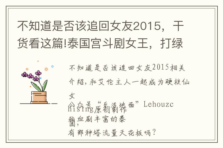 不知道是否该追回女友2015，干货看这篇!泰国宫斗剧女王，打绿茶护闺蜜？拒嫁豪门嚣张大红20年