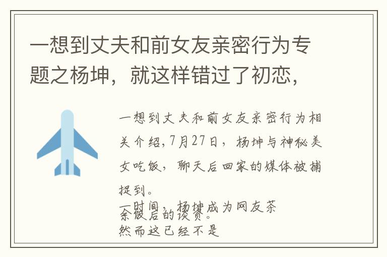 一想到丈夫和前女友亲密行为专题之杨坤，就这样错过了初恋，午夜梦回时他是否后悔过？