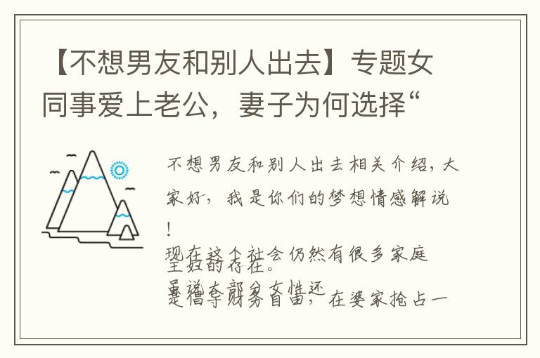 【不想男友和别人出去】专题女同事爱上老公，妻子为何选择“退出”