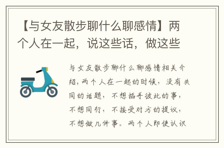 【与女友散步聊什么聊感情】两个人在一起，说这些话，做这些事，容易互生情愫