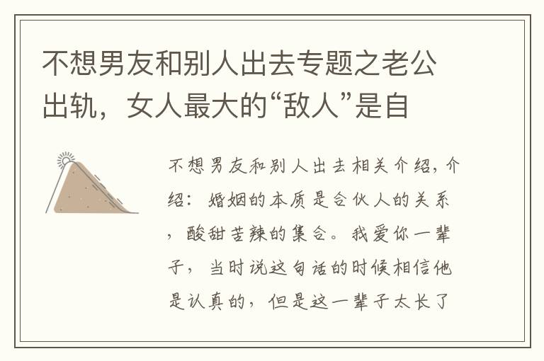 不想男友和别人出去专题之老公出轨，女人最大的“敌人”是自已，三招教你成功挽回婚姻